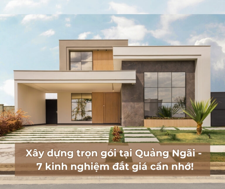 Xây dựng trọn gói tại Quảng Ngãi - 7 kinh nghiệm đắt giá cần nhớ! Xây dựng trọn gói tại Quảng Ngãi