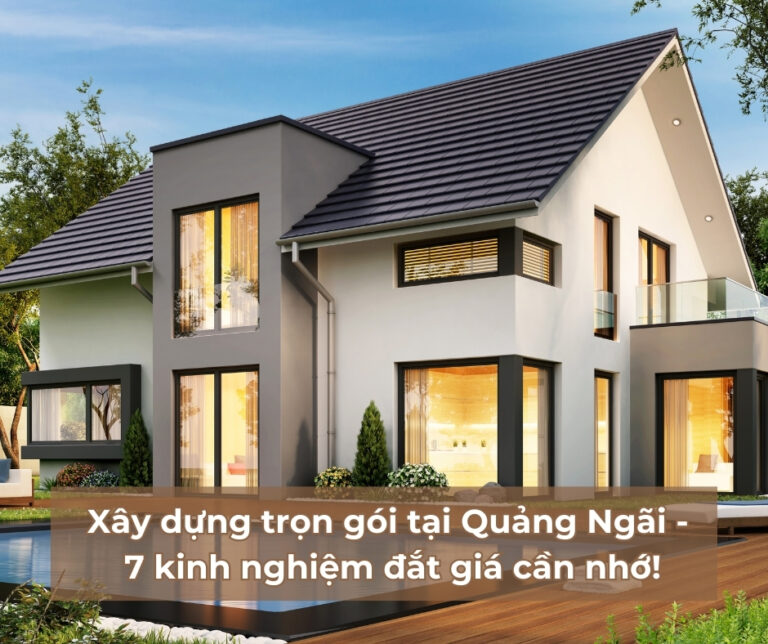 Xây dựng trọn gói tại Quảng Ngãi - 7 kinh nghiệm đắt giá cần nhớ! Xây dựng trọn gói tại Quảng Ngãi